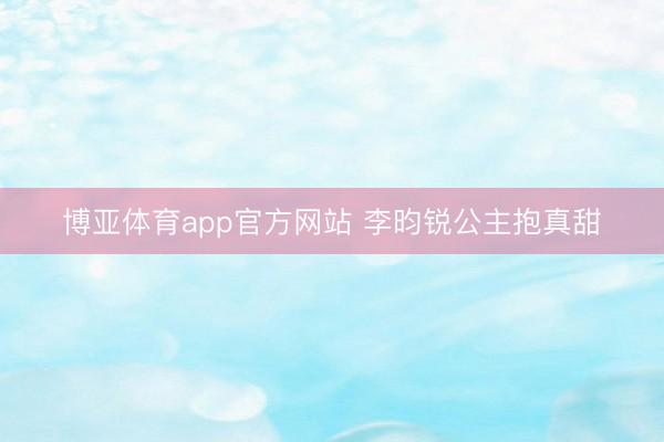博亚体育app官方网站 李昀锐公主抱真甜